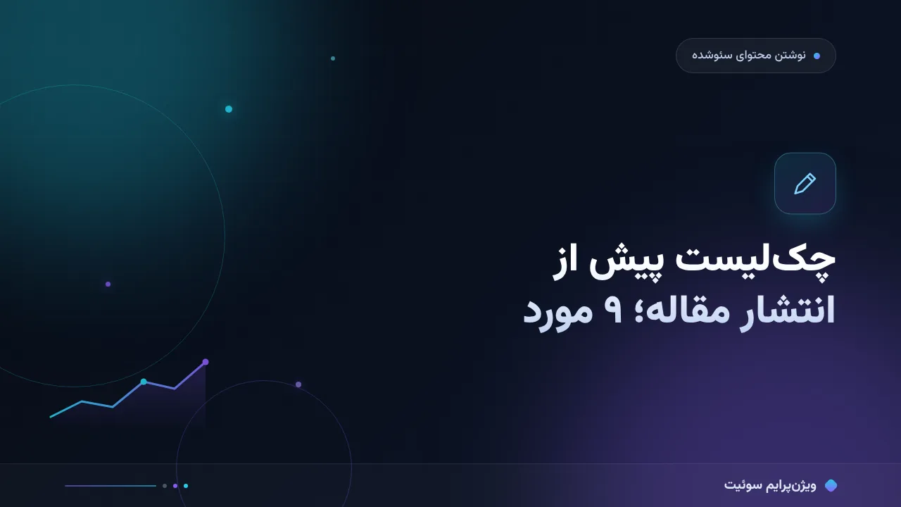 چک‌لیست پیش از انتشار مقاله؛ ۹ موردِ آخرین ساعت