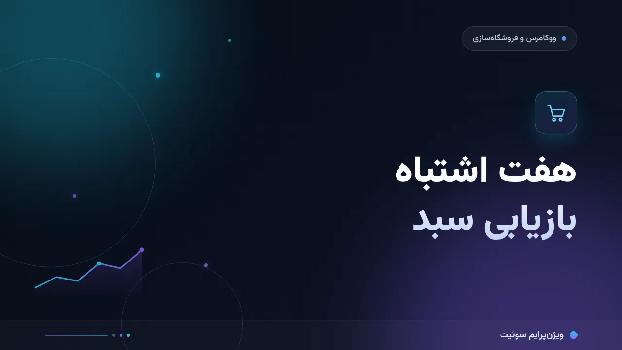 ۷ اشتباه رایج در سبد خرید رهاشده و راه‌حل هرکدام