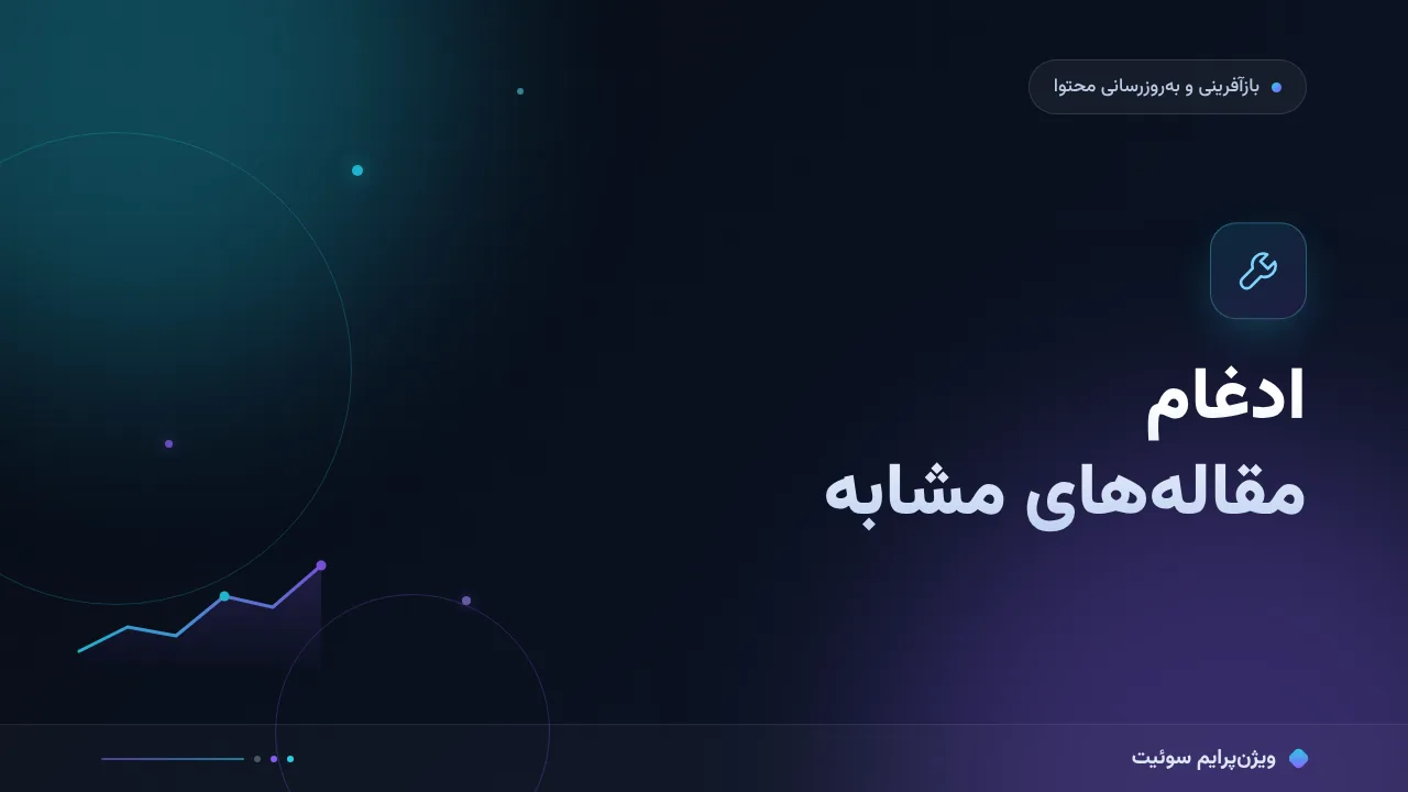 ۱۵ اشتباه رایج در ادغام مقاله‌های مشابه و راه‌حل هرکدام