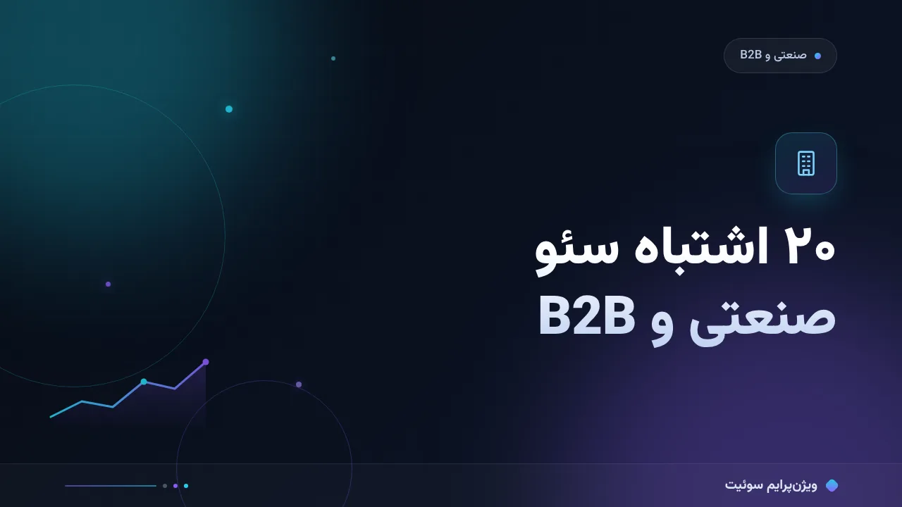 ۲۰ اشتباه رایج سئو در شرکت‌های صنعتی و B2B و راه‌حل هرکدام