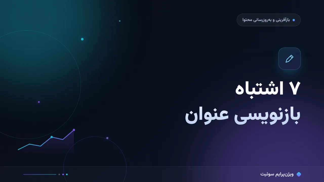 ۷ اشتباه رایج در بازنویسی عنوان مقاله‌های خسته و راه‌حل هرکدام